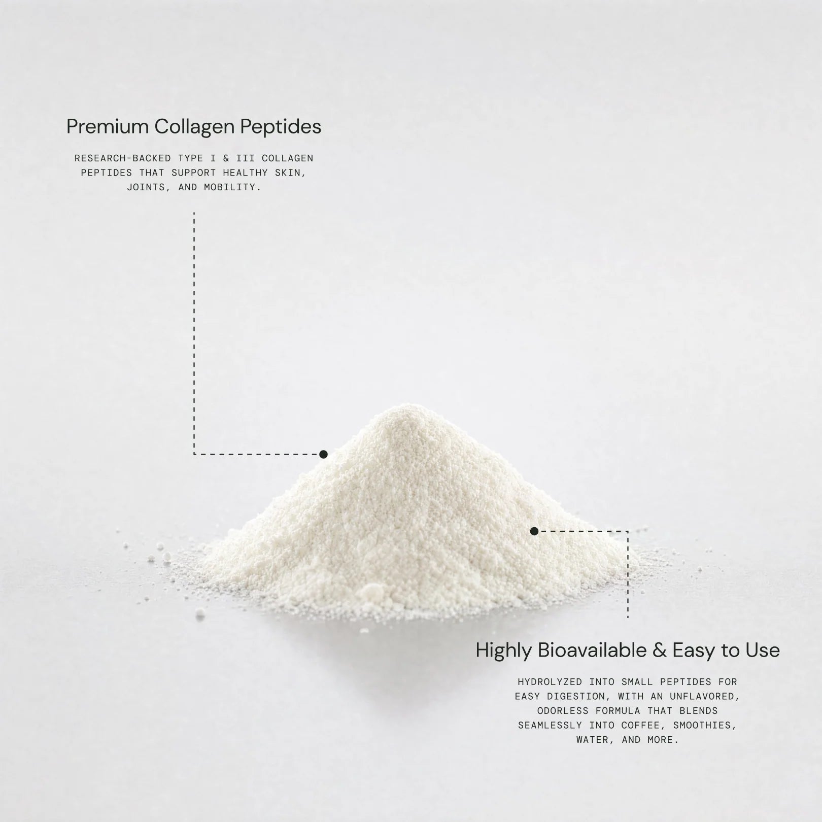 Premium Collagen Peptides: research-backed type I & III collagen peptides for healthy skin, joints and mobility. Highly Bioavailable & Easy to Use: hydrolyzed into small peptides, unflavored and odorless, blends into coffee, smoothies and water.